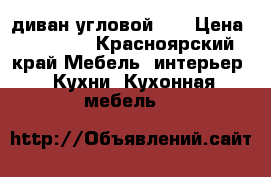 диван угловой .. › Цена ­ 15 000 - Красноярский край Мебель, интерьер » Кухни. Кухонная мебель   